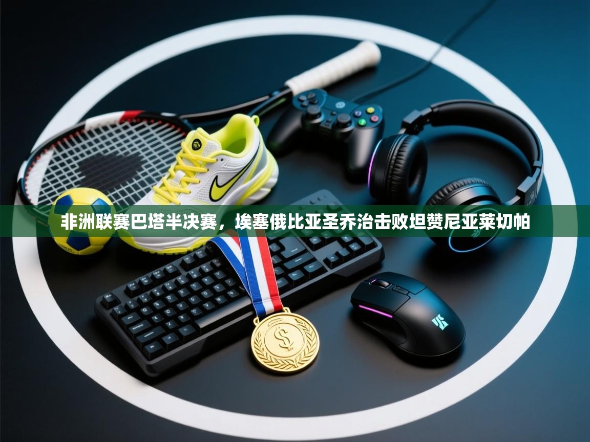 非洲联赛巴塔半决赛，埃塞俄比亚圣乔治击败坦赞尼亚莱切帕  第2张